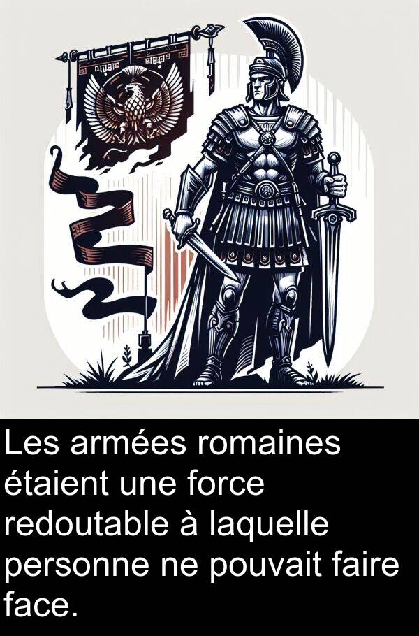 faire: Les armées romaines étaient une force redoutable à laquelle personne ne pouvait faire face.