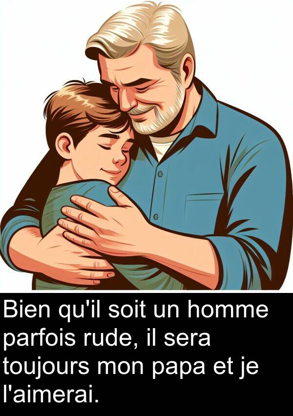 papa: Bien qu'il soit un homme parfois rude, il sera toujours mon papa et je l'aimerai.