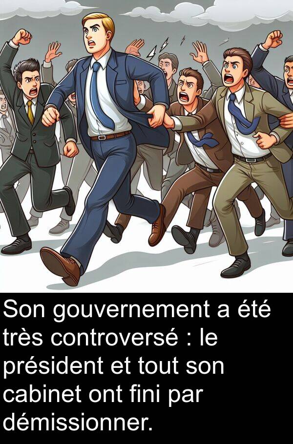 fini: Son gouvernement a été très controversé : le président et tout son cabinet ont fini par démissionner.