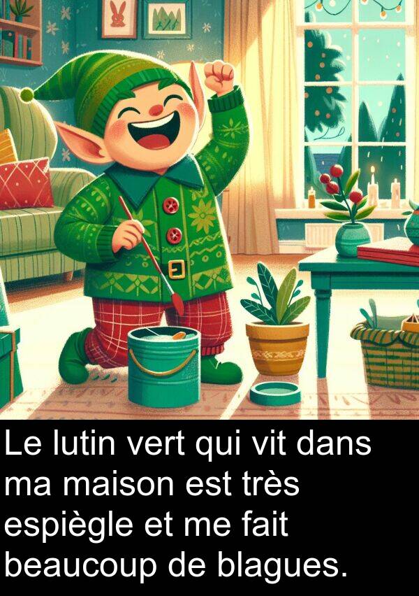 vit: Le lutin vert qui vit dans ma maison est très espiègle et me fait beaucoup de blagues.