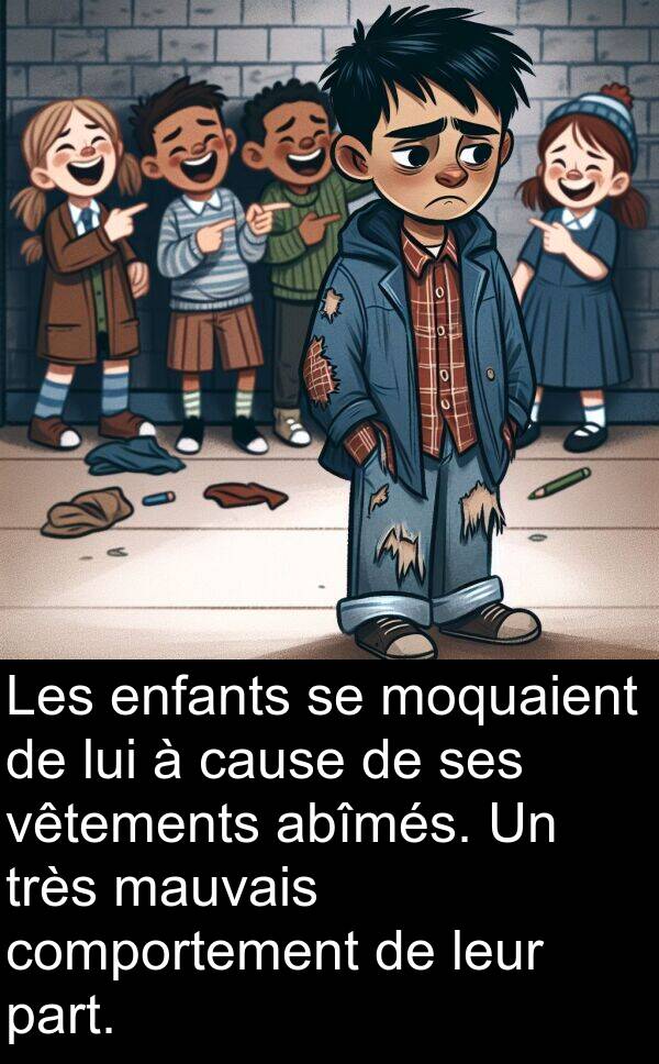 abîmés: Les enfants se moquaient de lui à cause de ses vêtements abîmés. Un très mauvais comportement de leur part.