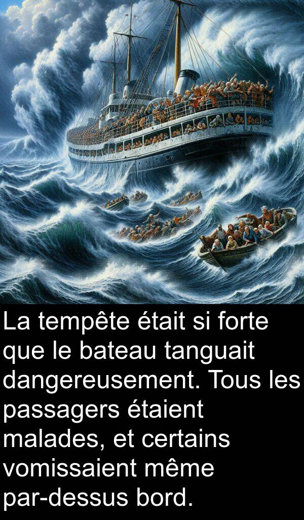 passagers: La tempête était si forte que le bateau tanguait dangereusement. Tous les passagers étaient malades, et certains vomissaient même par-dessus bord.