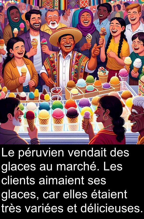 aimaient: Le péruvien vendait des glaces au marché. Les clients aimaient ses glaces, car elles étaient très variées et délicieuses.