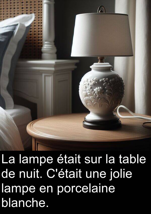 table: La lampe était sur la table de nuit. C'était une jolie lampe en porcelaine blanche.