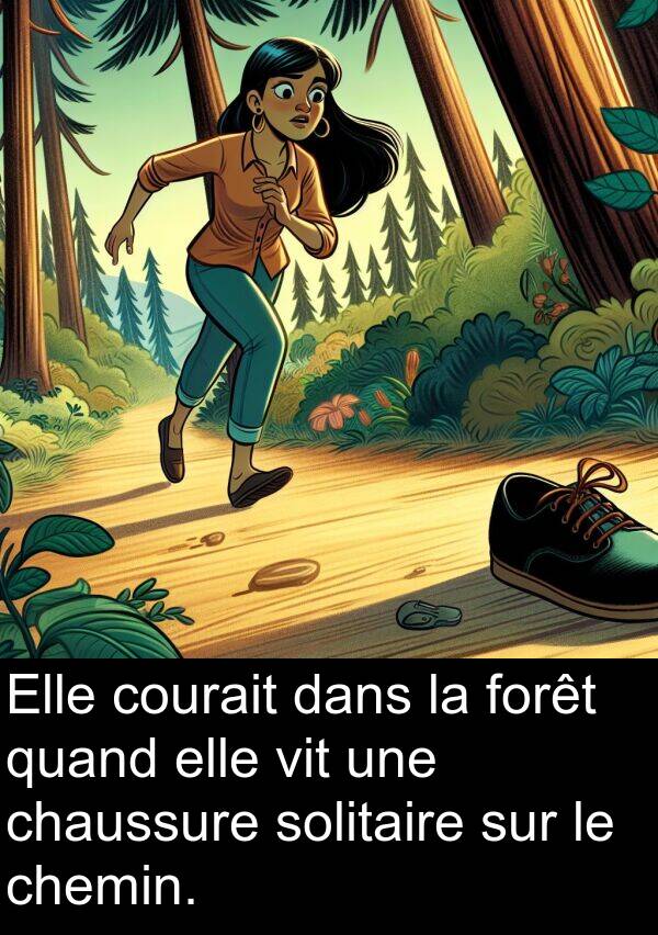 vit: Elle courait dans la forêt quand elle vit une chaussure solitaire sur le chemin.