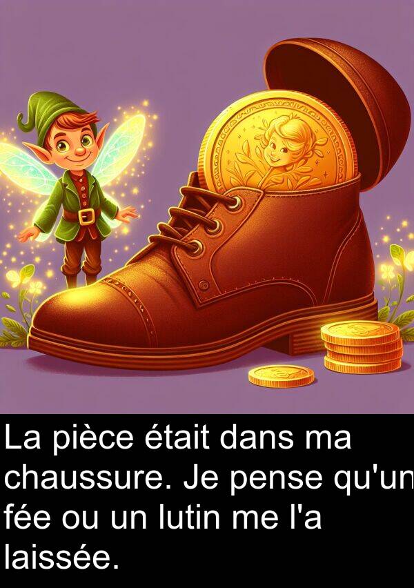 laissée: La pièce était dans ma chaussure. Je pense qu'un fée ou un lutin me l'a laissée.