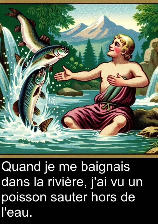 sauter: Quand je me baignais dans la rivière, j'ai vu un poisson sauter hors de l'eau.