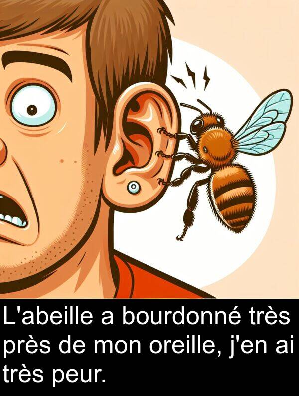 peur: L'abeille a bourdonné très près de mon oreille, j'en ai très peur.