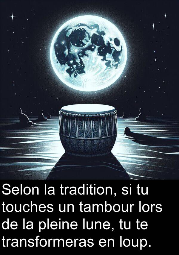 pleine: Selon la tradition, si tu touches un tambour lors de la pleine lune, tu te transformeras en loup.