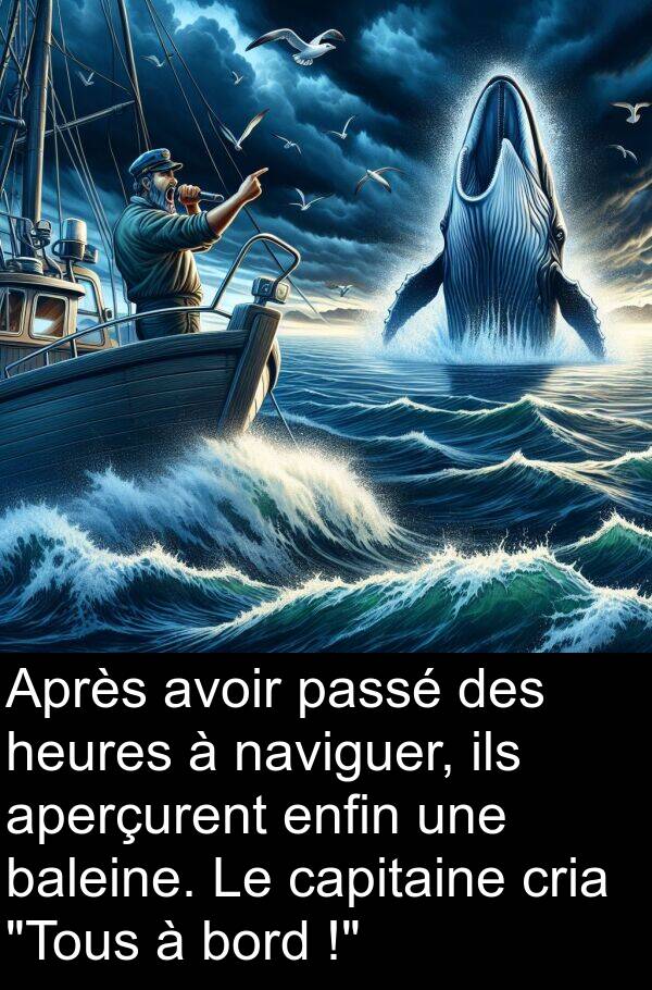 heures: Après avoir passé des heures à naviguer, ils aperçurent enfin une baleine. Le capitaine cria "Tous à bord !"