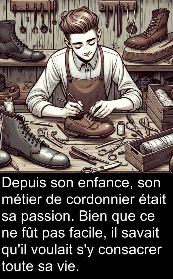 voulait: Depuis son enfance, son métier de cordonnier était sa passion. Bien que ce ne fût pas facile, il savait qu'il voulait s'y consacrer toute sa vie.