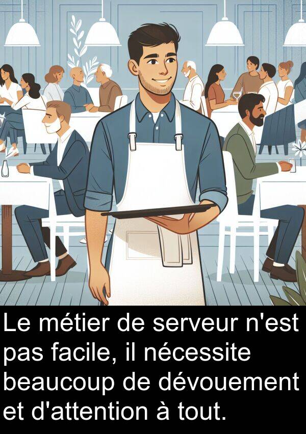 facile: Le métier de serveur n'est pas facile, il nécessite beaucoup de dévouement et d'attention à tout.