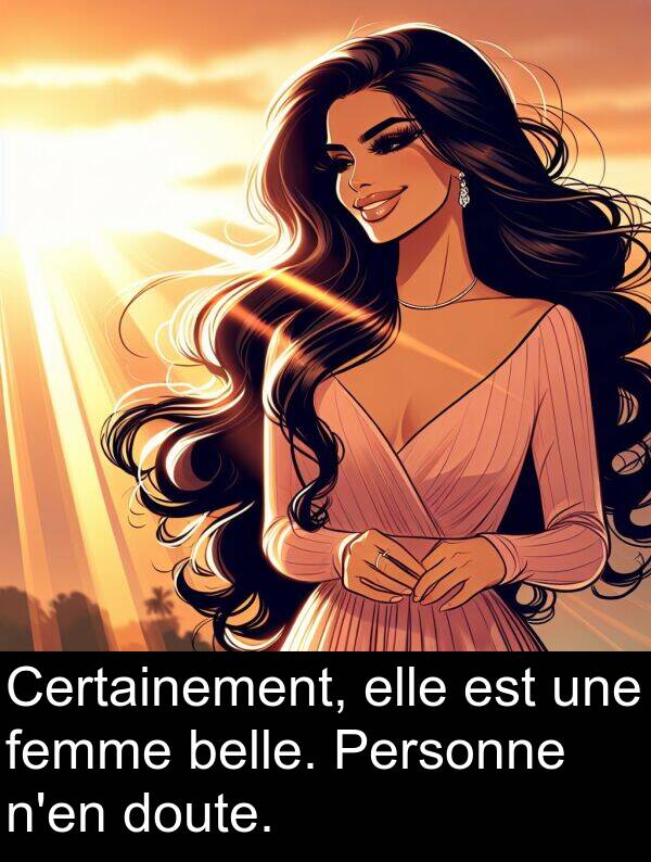 belle: Certainement, elle est une femme belle. Personne n'en doute.