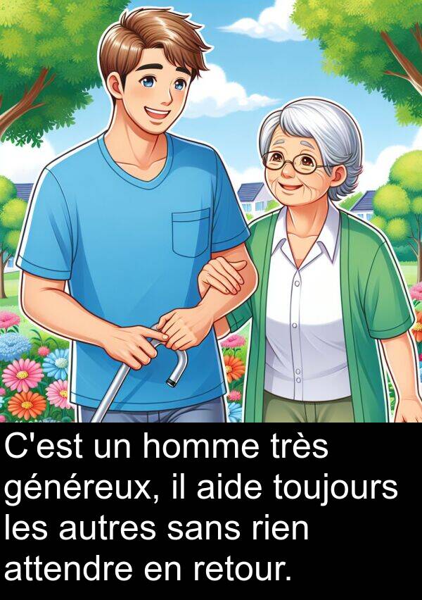 sans: C'est un homme très généreux, il aide toujours les autres sans rien attendre en retour.