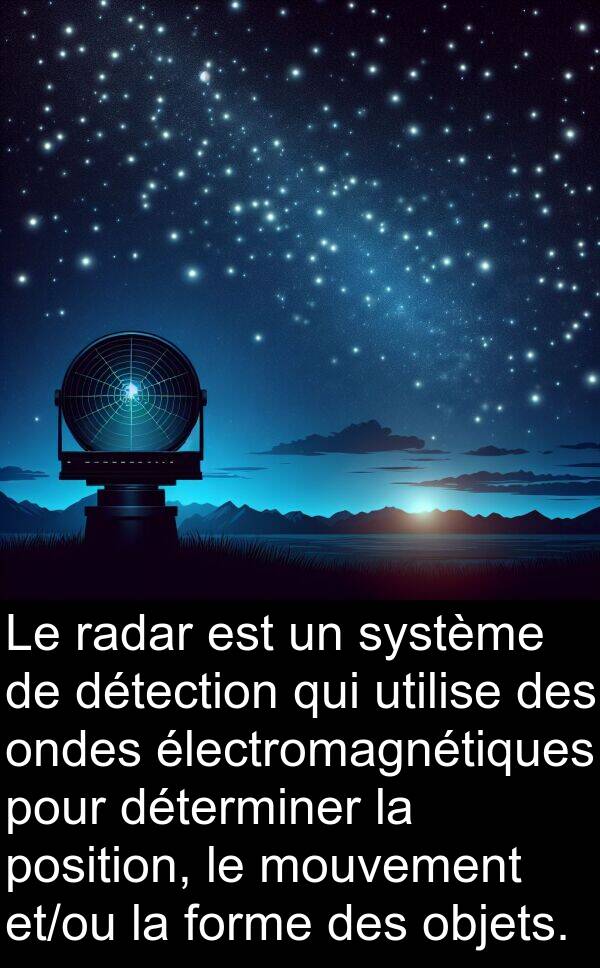 utilise: Le radar est un système de détection qui utilise des ondes électromagnétiques pour déterminer la position, le mouvement et/ou la forme des objets.