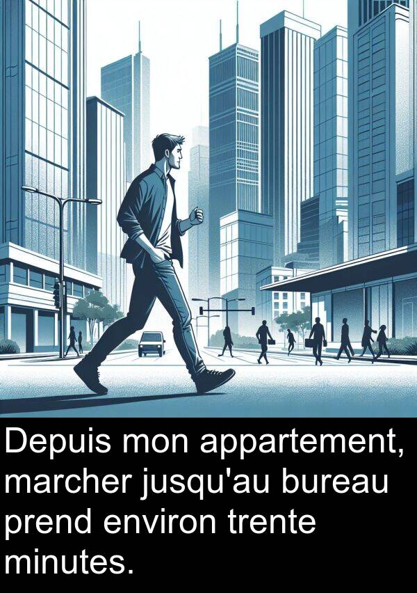 appartement: Depuis mon appartement, marcher jusqu'au bureau prend environ trente minutes.