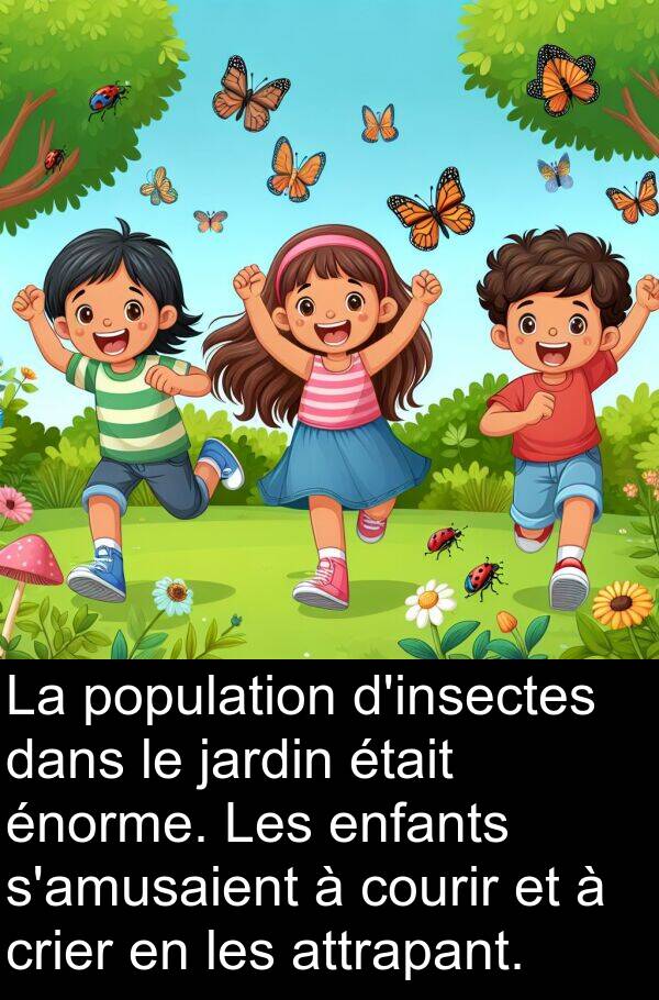 population: La population d'insectes dans le jardin était énorme. Les enfants s'amusaient à courir et à crier en les attrapant.