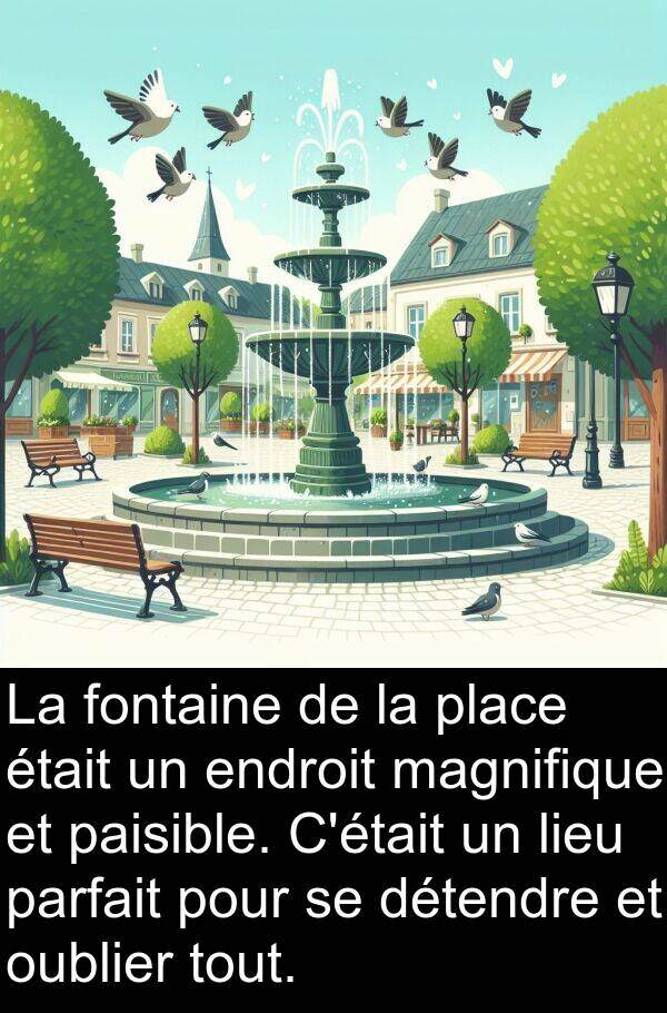 parfait: La fontaine de la place était un endroit magnifique et paisible. C'était un lieu parfait pour se détendre et oublier tout.