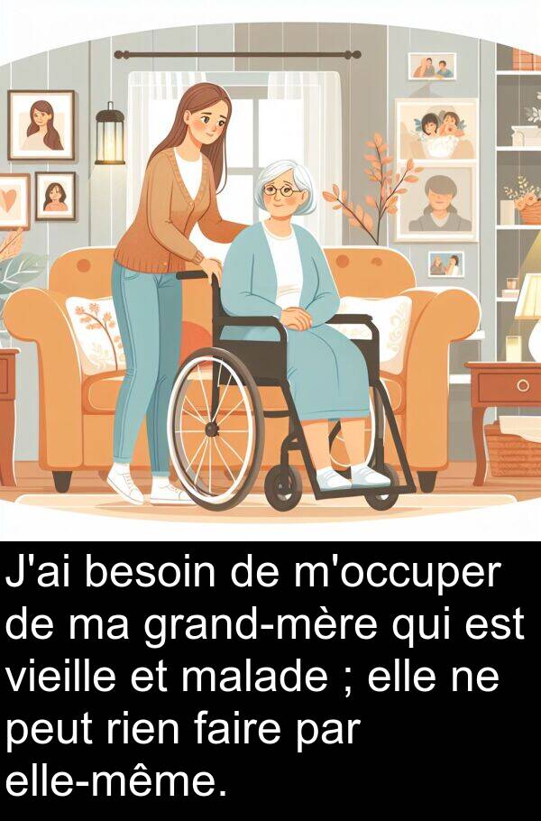 vieille: J'ai besoin de m'occuper de ma grand-mère qui est vieille et malade ; elle ne peut rien faire par elle-même.