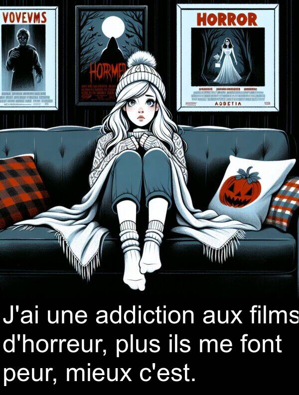 addiction: J'ai une addiction aux films d'horreur, plus ils me font peur, mieux c'est.