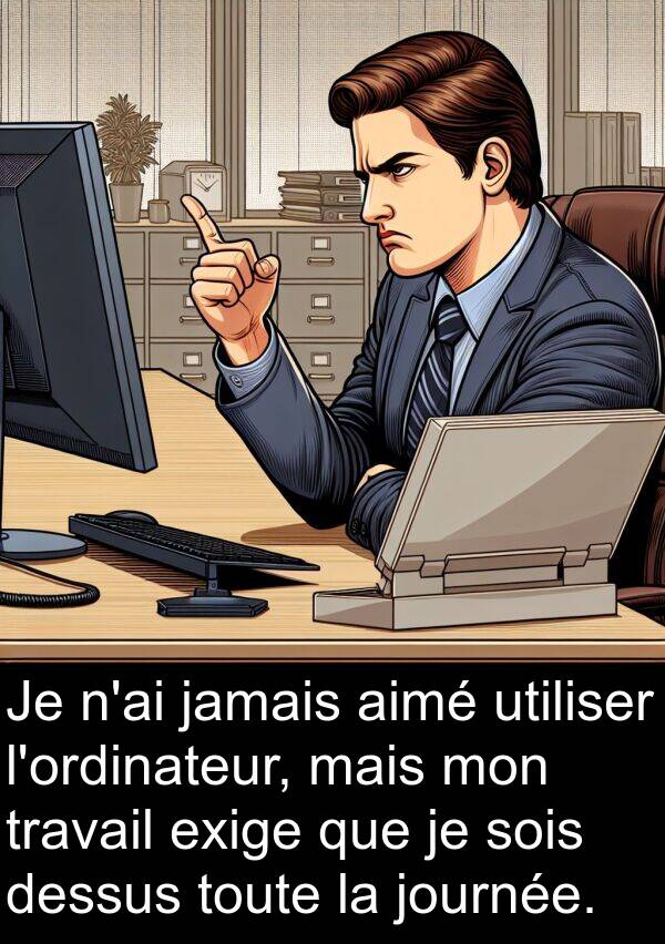 aimé: Je n'ai jamais aimé utiliser l'ordinateur, mais mon travail exige que je sois dessus toute la journée.