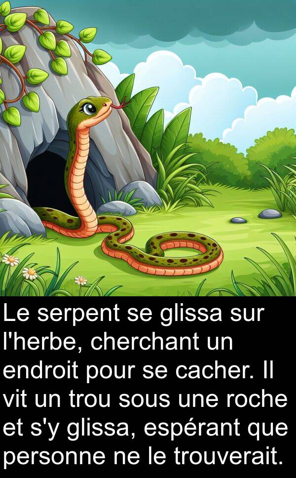 vit: Le serpent se glissa sur l'herbe, cherchant un endroit pour se cacher. Il vit un trou sous une roche et s'y glissa, espérant que personne ne le trouverait.