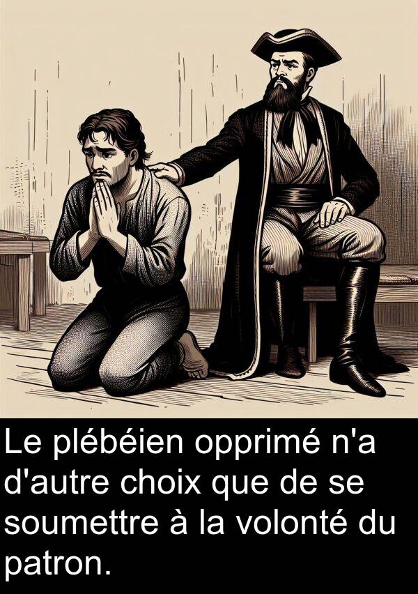 volonté: Le plébéien opprimé n'a d'autre choix que de se soumettre à la volonté du patron.