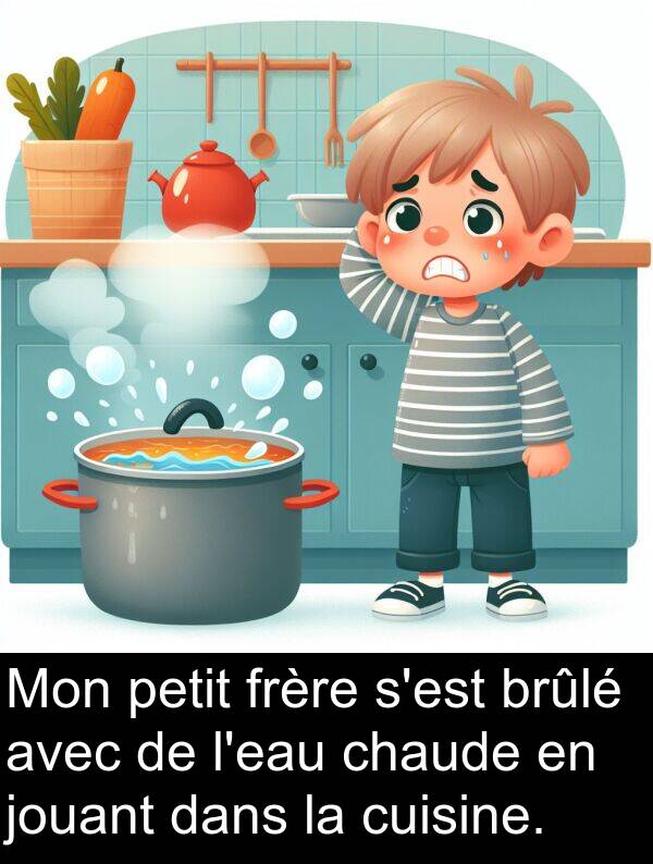 petit: Mon petit frère s'est brûlé avec de l'eau chaude en jouant dans la cuisine.