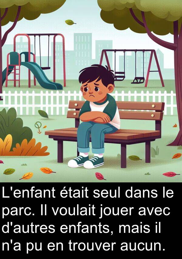 voulait: L'enfant était seul dans le parc. Il voulait jouer avec d'autres enfants, mais il n'a pu en trouver aucun.