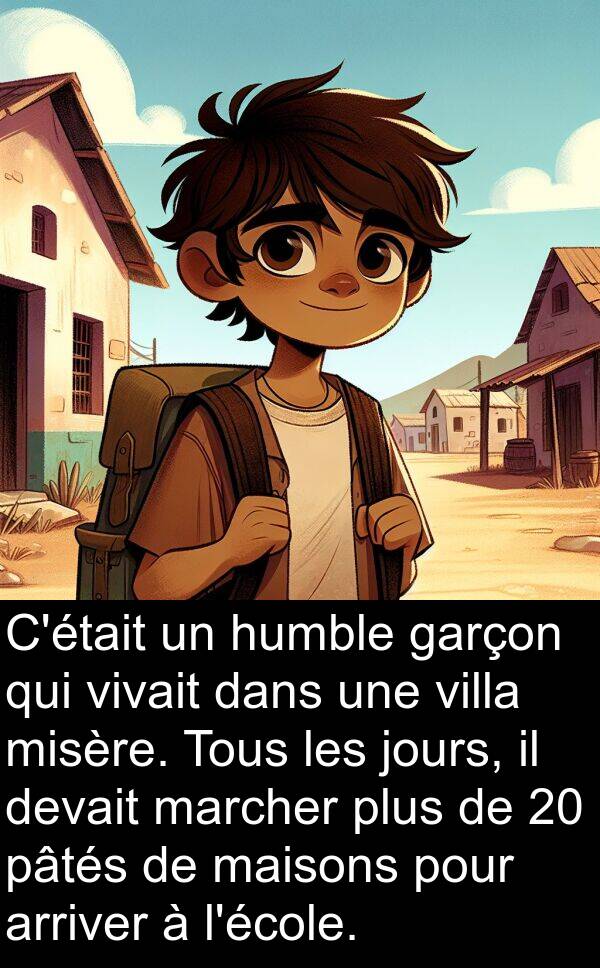 pâtés: C'était un humble garçon qui vivait dans une villa misère. Tous les jours, il devait marcher plus de 20 pâtés de maisons pour arriver à l'école.