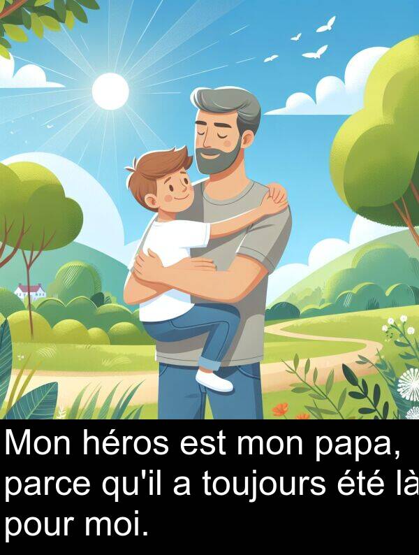 héros: Mon héros est mon papa, parce qu'il a toujours été là pour moi.