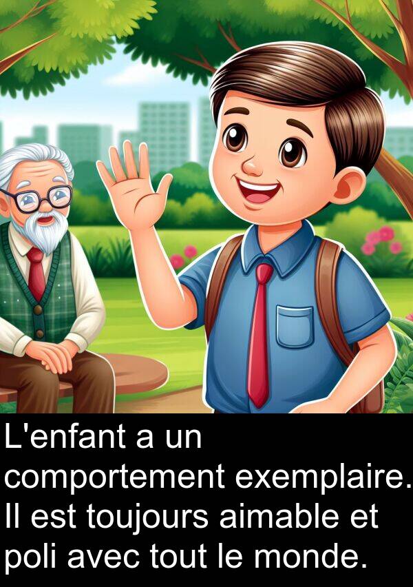 aimable: L'enfant a un comportement exemplaire. Il est toujours aimable et poli avec tout le monde.