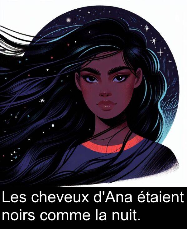 cheveux: Les cheveux d'Ana étaient noirs comme la nuit.