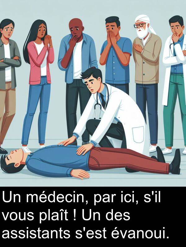 vous: Un médecin, par ici, s'il vous plaît ! Un des assistants s'est évanoui.