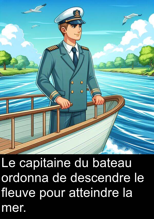 atteindre: Le capitaine du bateau ordonna de descendre le fleuve pour atteindre la mer.