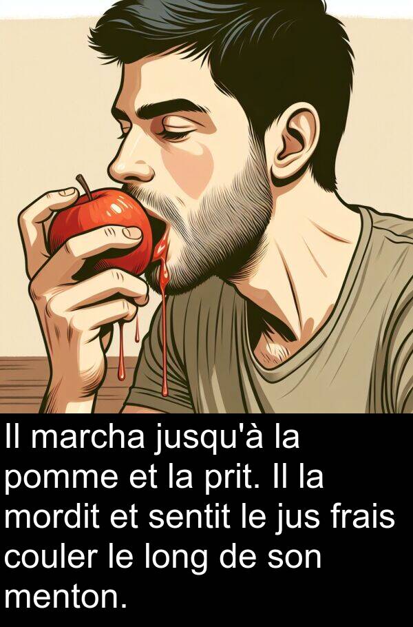 marcha: Il marcha jusqu'à la pomme et la prit. Il la mordit et sentit le jus frais couler le long de son menton.