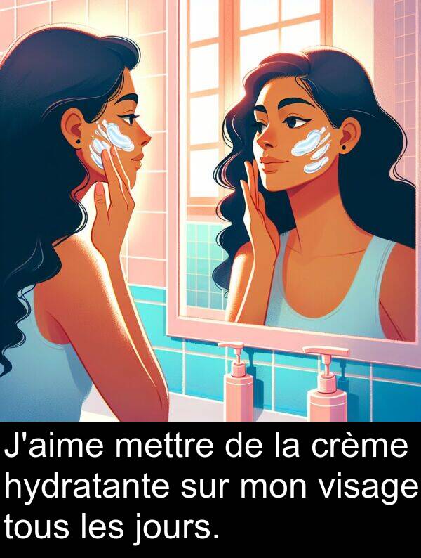 mettre: J'aime mettre de la crème hydratante sur mon visage tous les jours.