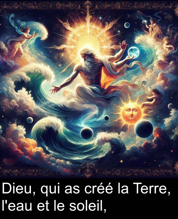 qui: Dieu, qui as créé la Terre, l'eau et le soleil,