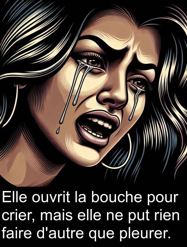 faire: Elle ouvrit la bouche pour crier, mais elle ne put rien faire d'autre que pleurer.