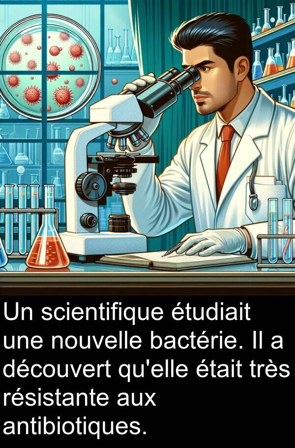 antibiotiques: Un scientifique étudiait une nouvelle bactérie. Il a découvert qu'elle était très résistante aux antibiotiques.