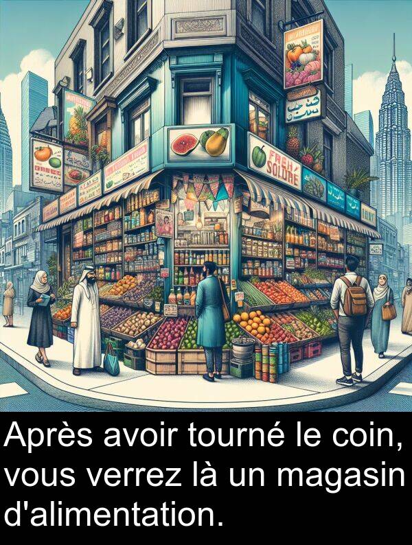 verrez: Après avoir tourné le coin, vous verrez là un magasin d'alimentation.