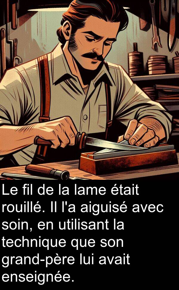 aiguisé: Le fil de la lame était rouillé. Il l'a aiguisé avec soin, en utilisant la technique que son grand-père lui avait enseignée.