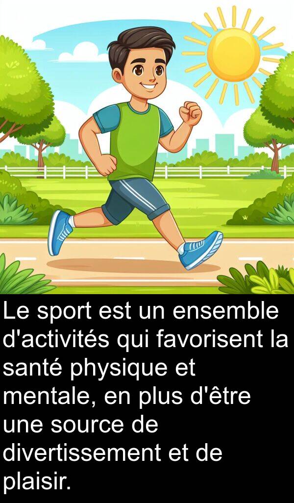 favorisent: Le sport est un ensemble d'activités qui favorisent la santé physique et mentale, en plus d'être une source de divertissement et de plaisir.