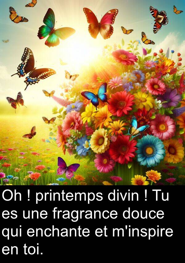 toi: Oh ! printemps divin ! Tu es une fragrance douce qui enchante et m'inspire en toi.