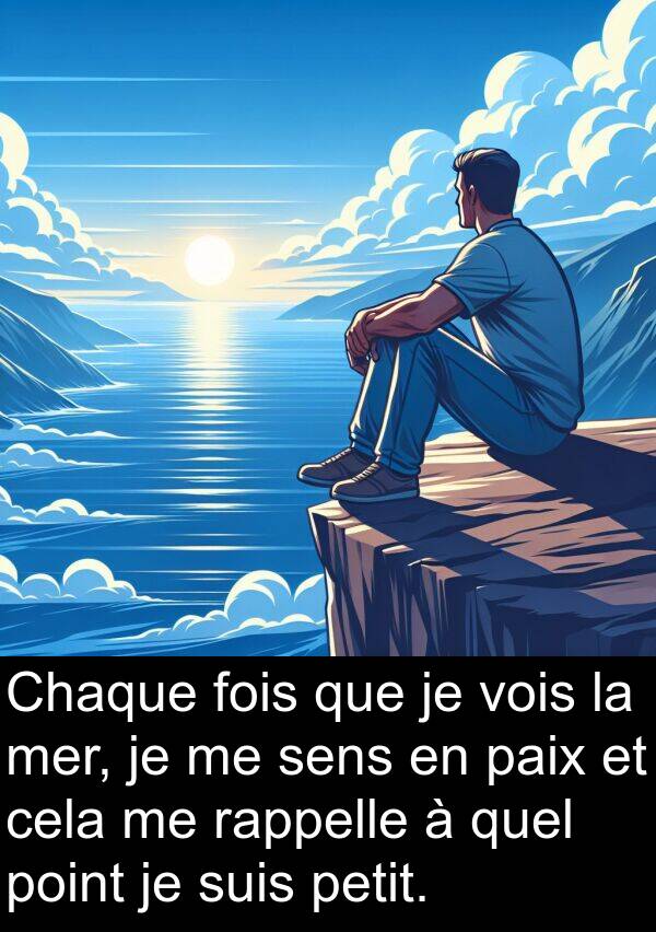 vois: Chaque fois que je vois la mer, je me sens en paix et cela me rappelle à quel point je suis petit.