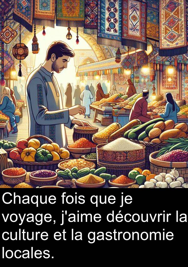 voyage: Chaque fois que je voyage, j'aime découvrir la culture et la gastronomie locales.