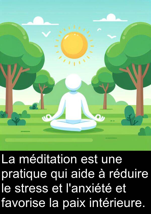 favorise: La méditation est une pratique qui aide à réduire le stress et l'anxiété et favorise la paix intérieure.