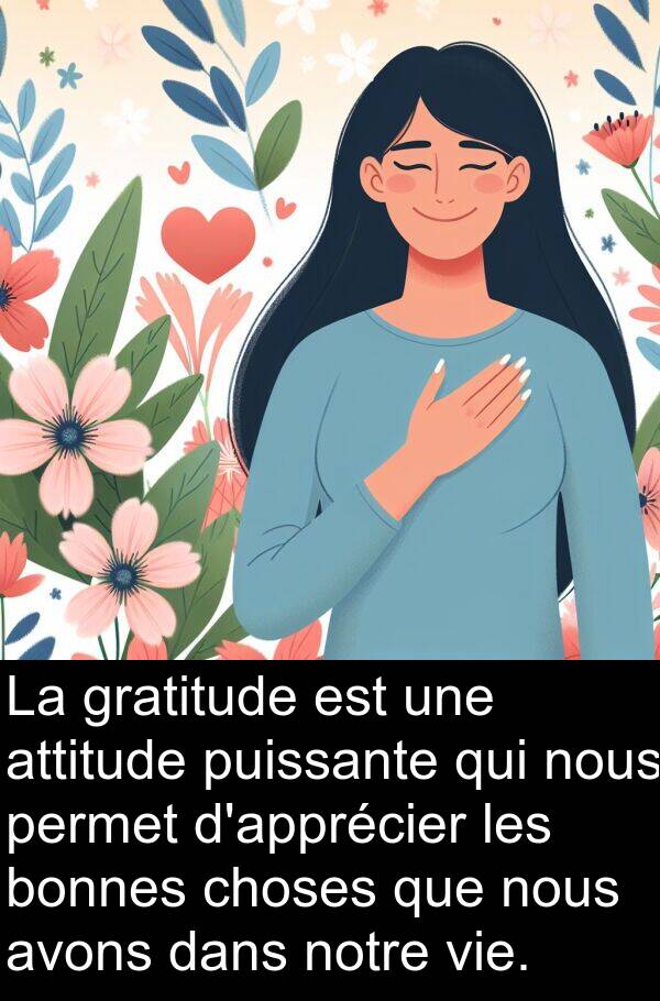 attitude: La gratitude est une attitude puissante qui nous permet d'apprécier les bonnes choses que nous avons dans notre vie.