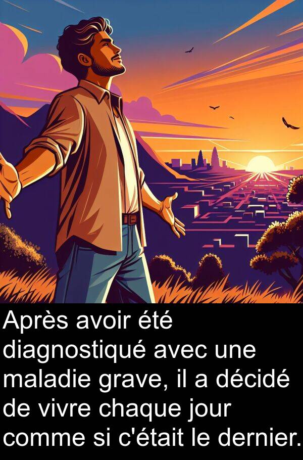 vivre: Après avoir été diagnostiqué avec une maladie grave, il a décidé de vivre chaque jour comme si c'était le dernier.