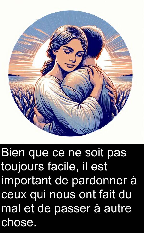 facile: Bien que ce ne soit pas toujours facile, il est important de pardonner à ceux qui nous ont fait du mal et de passer à autre chose.